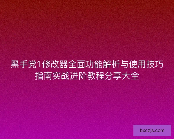 黑手党1修改器全面功能解析与使用技巧指南实战进阶教程分享大全