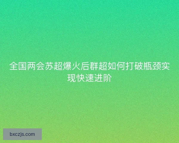 全国两会苏超爆火后群超如何打破瓶颈实现快速进阶